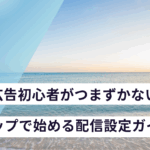 Meta広告初心者がつまずかない!3ステップで始める配信設定ガイド